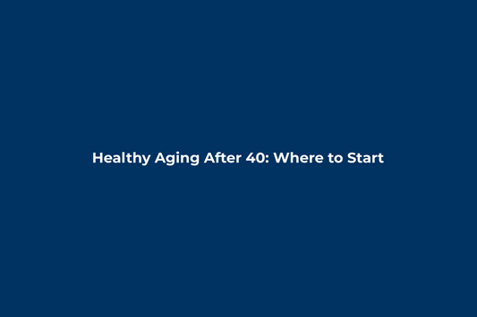Healthy Aging After 40: Where to Start